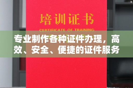 建邺专业制作各种证件办理，高效、安全、便捷的证件服务